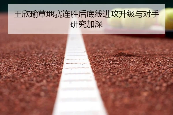 王欣瑜草地赛连胜后底线进攻升级与对手研究加深