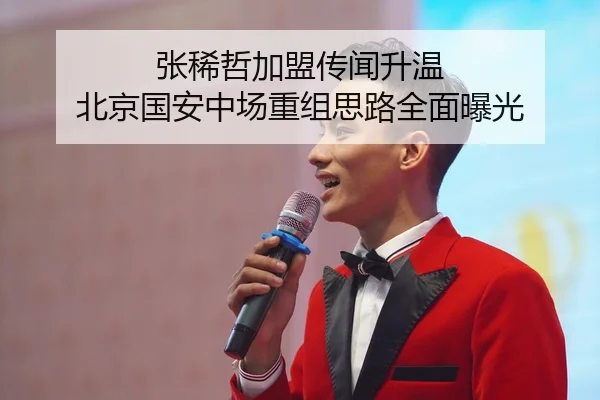 张稀哲加盟传闻升温 北京国安中场重组思路全面曝光